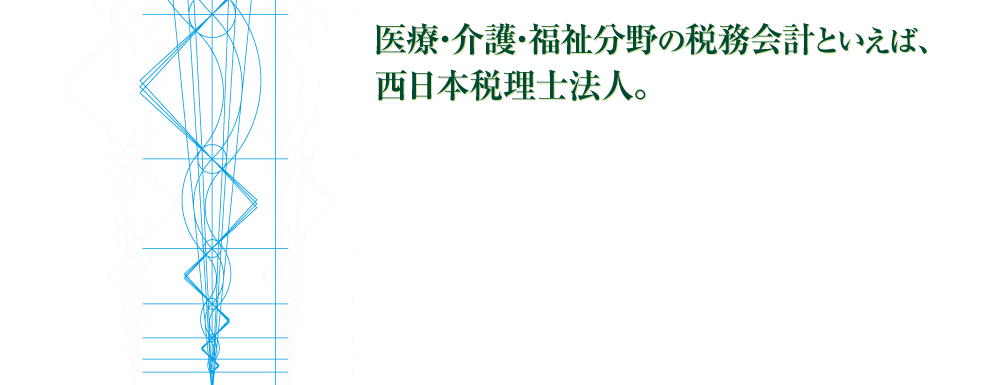 九州・山口の医療・介護・福祉分野の税務会計、経営、相続といえば、西日本税理士法人。